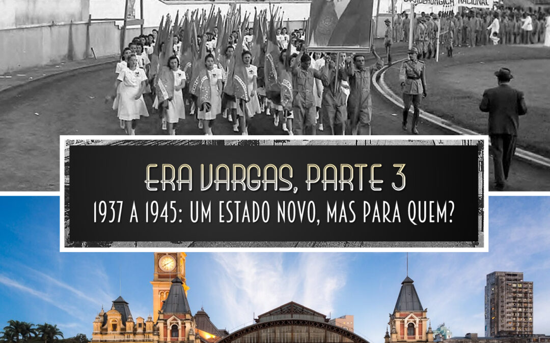 Era Vargas, parte 3 | 1937-1945: um Estado Novo, mas para quem?