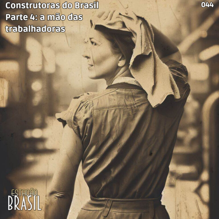 044 – Construtores do Brasil, parte 4 | A mão das trabalhadoras